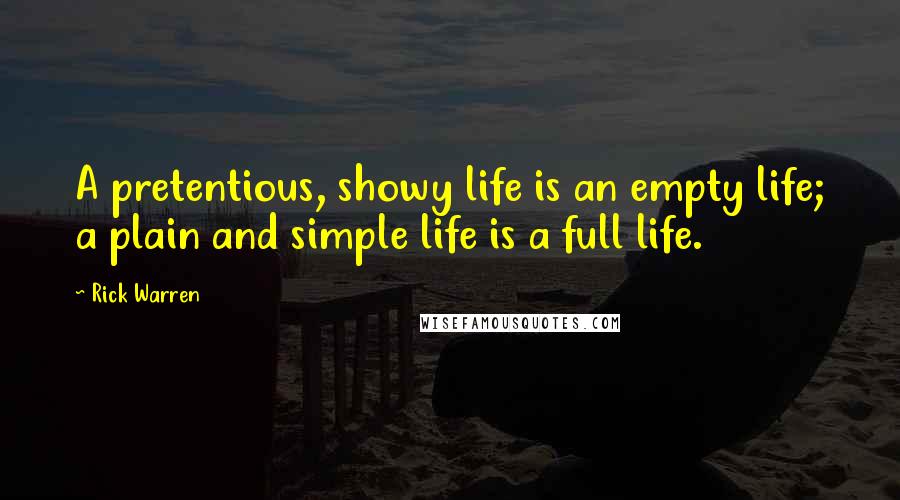 Rick Warren Quotes: A pretentious, showy life is an empty life; a plain and simple life is a full life.