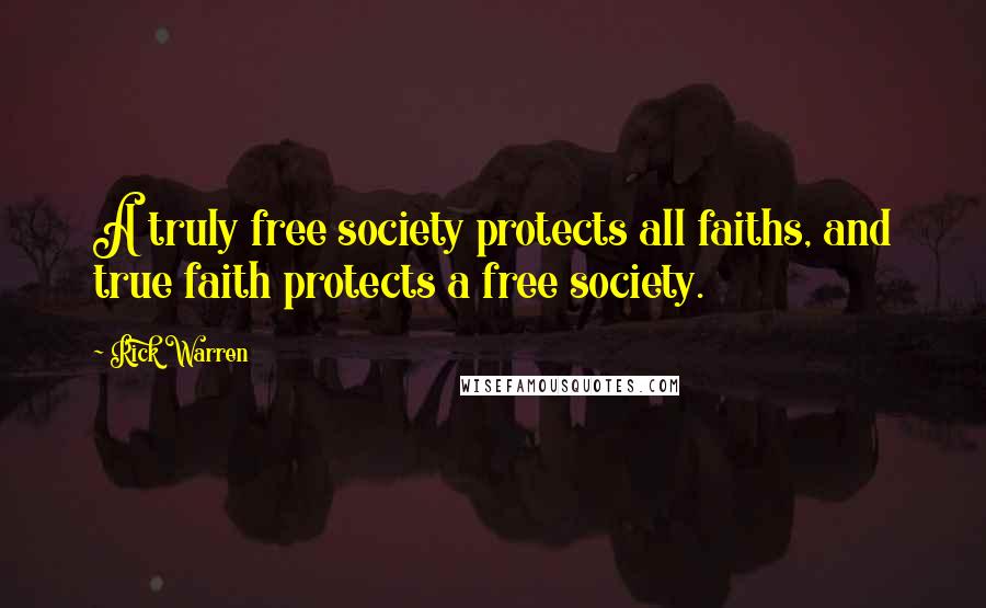 Rick Warren Quotes: A truly free society protects all faiths, and true faith protects a free society.