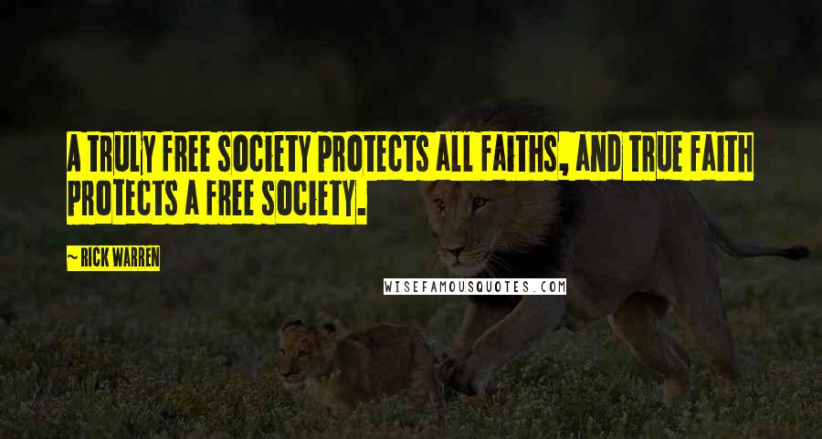 Rick Warren Quotes: A truly free society protects all faiths, and true faith protects a free society.