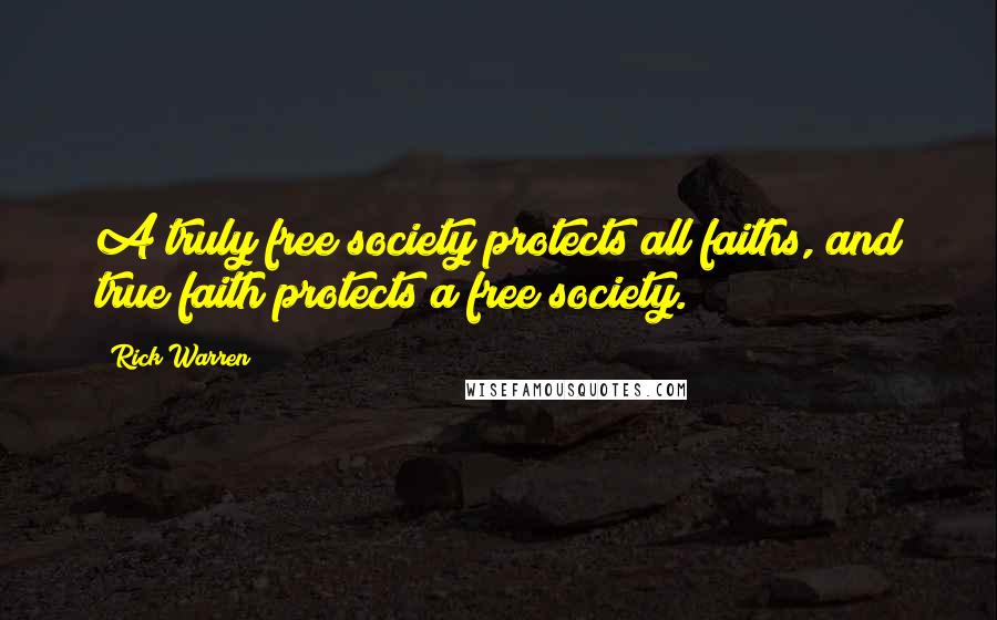 Rick Warren Quotes: A truly free society protects all faiths, and true faith protects a free society.