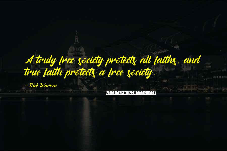 Rick Warren Quotes: A truly free society protects all faiths, and true faith protects a free society.