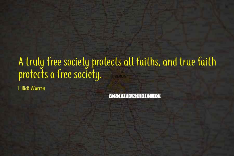 Rick Warren Quotes: A truly free society protects all faiths, and true faith protects a free society.