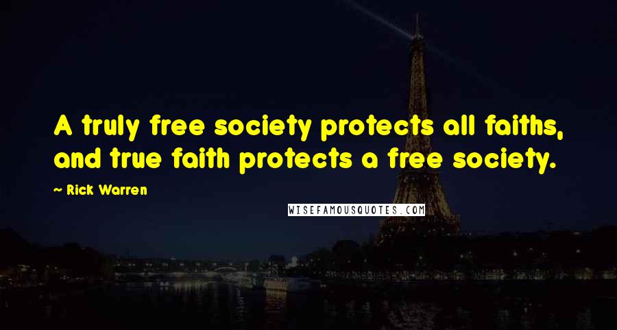 Rick Warren Quotes: A truly free society protects all faiths, and true faith protects a free society.