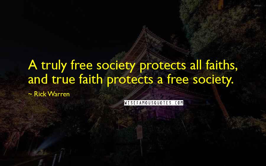 Rick Warren Quotes: A truly free society protects all faiths, and true faith protects a free society.
