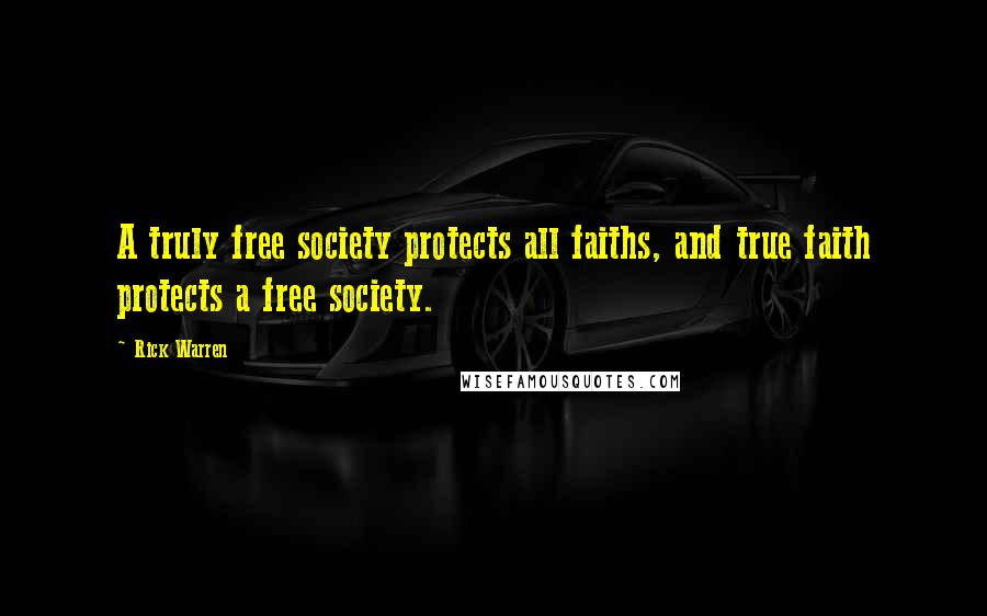 Rick Warren Quotes: A truly free society protects all faiths, and true faith protects a free society.