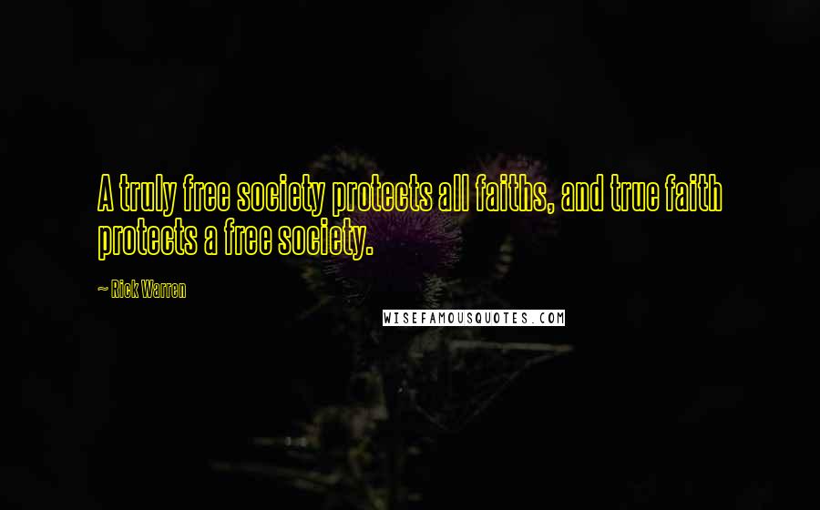 Rick Warren Quotes: A truly free society protects all faiths, and true faith protects a free society.