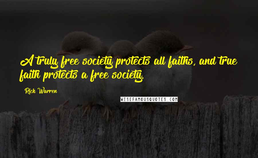 Rick Warren Quotes: A truly free society protects all faiths, and true faith protects a free society.