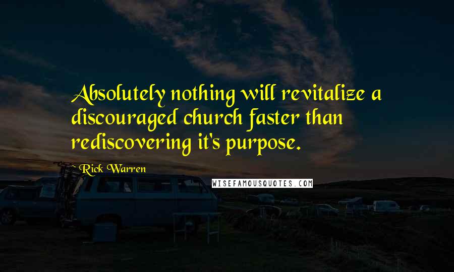 Rick Warren Quotes: Absolutely nothing will revitalize a discouraged church faster than rediscovering it's purpose.