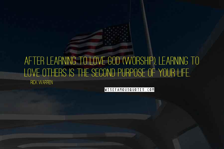Rick Warren Quotes: After learning to love God (worship), learning to love others is the second purpose of your life.