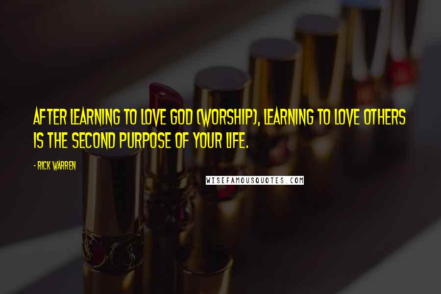Rick Warren Quotes: After learning to love God (worship), learning to love others is the second purpose of your life.
