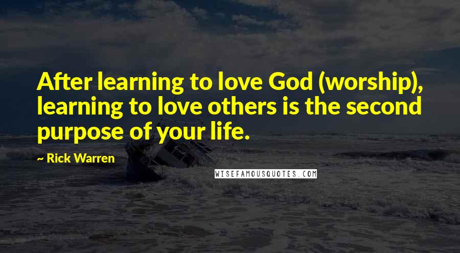 Rick Warren Quotes: After learning to love God (worship), learning to love others is the second purpose of your life.