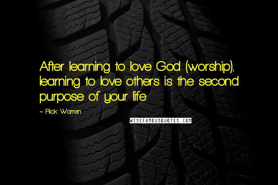 Rick Warren Quotes: After learning to love God (worship), learning to love others is the second purpose of your life.