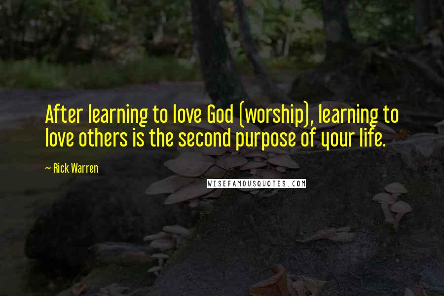 Rick Warren Quotes: After learning to love God (worship), learning to love others is the second purpose of your life.