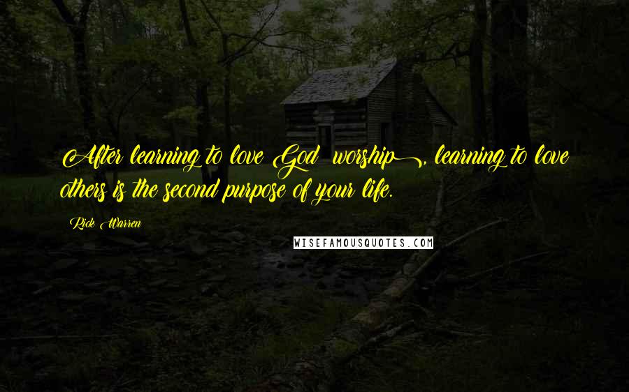 Rick Warren Quotes: After learning to love God (worship), learning to love others is the second purpose of your life.