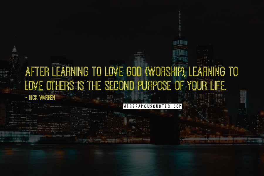 Rick Warren Quotes: After learning to love God (worship), learning to love others is the second purpose of your life.