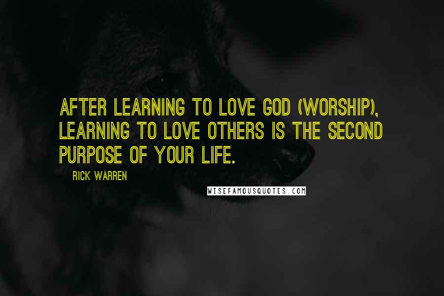Rick Warren Quotes: After learning to love God (worship), learning to love others is the second purpose of your life.