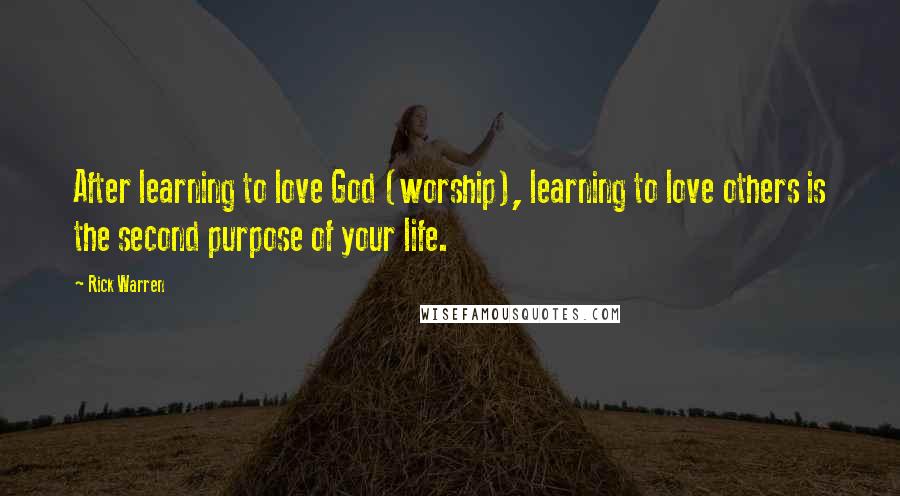 Rick Warren Quotes: After learning to love God (worship), learning to love others is the second purpose of your life.