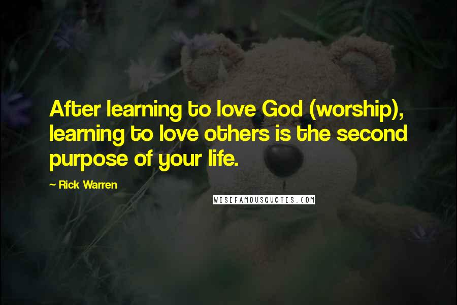 Rick Warren Quotes: After learning to love God (worship), learning to love others is the second purpose of your life.