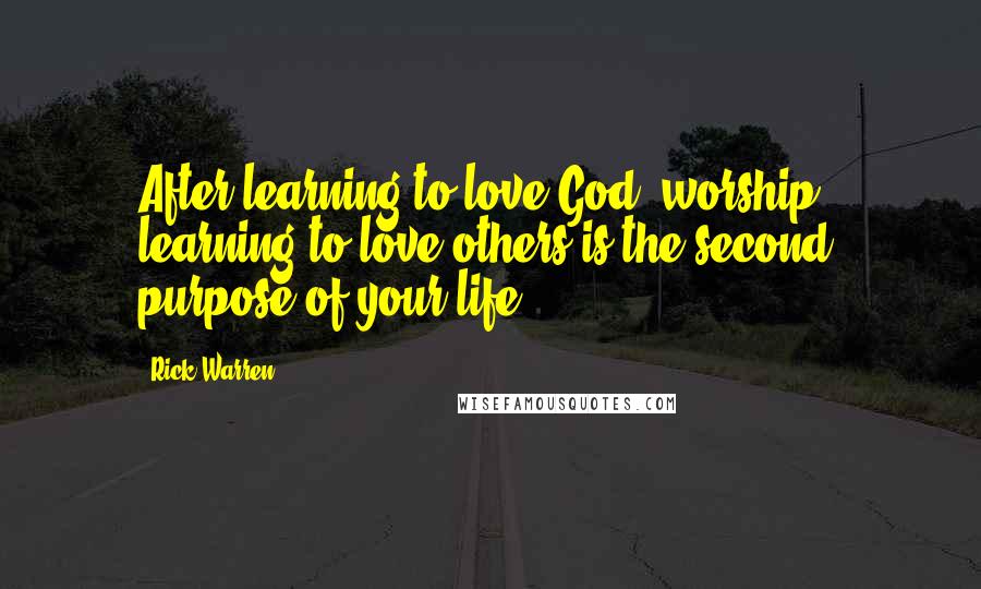 Rick Warren Quotes: After learning to love God (worship), learning to love others is the second purpose of your life.