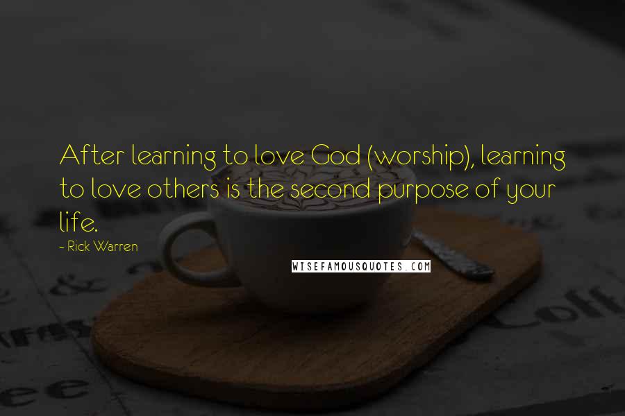 Rick Warren Quotes: After learning to love God (worship), learning to love others is the second purpose of your life.