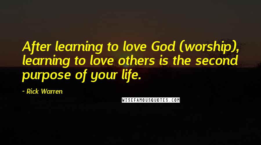 Rick Warren Quotes: After learning to love God (worship), learning to love others is the second purpose of your life.