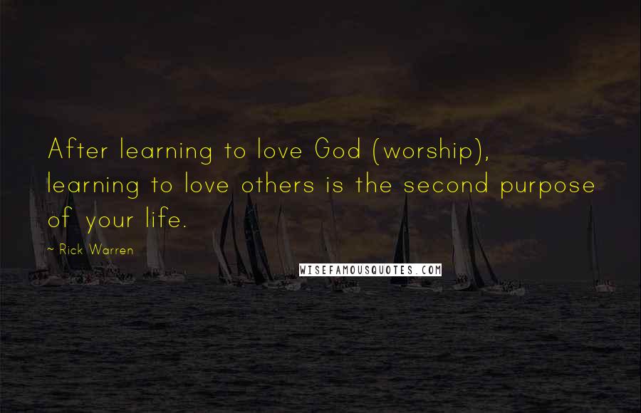 Rick Warren Quotes: After learning to love God (worship), learning to love others is the second purpose of your life.