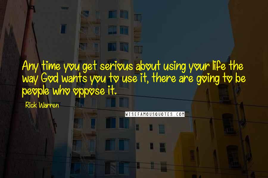 Rick Warren Quotes: Any time you get serious about using your life the way God wants you to use it, there are going to be people who oppose it.