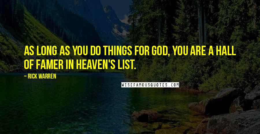 Rick Warren Quotes: As long as you do things for God, you are a Hall of Famer in heaven's list.