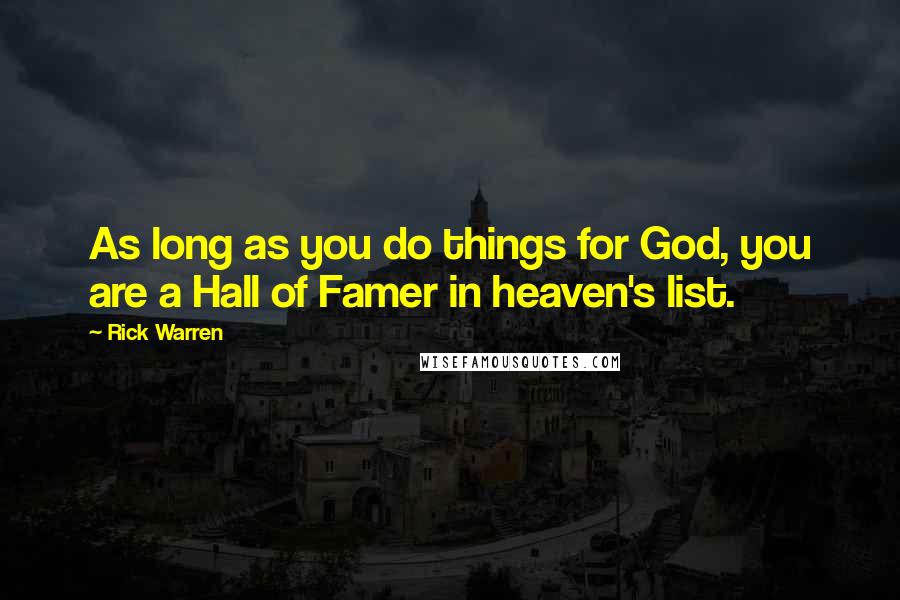 Rick Warren Quotes: As long as you do things for God, you are a Hall of Famer in heaven's list.