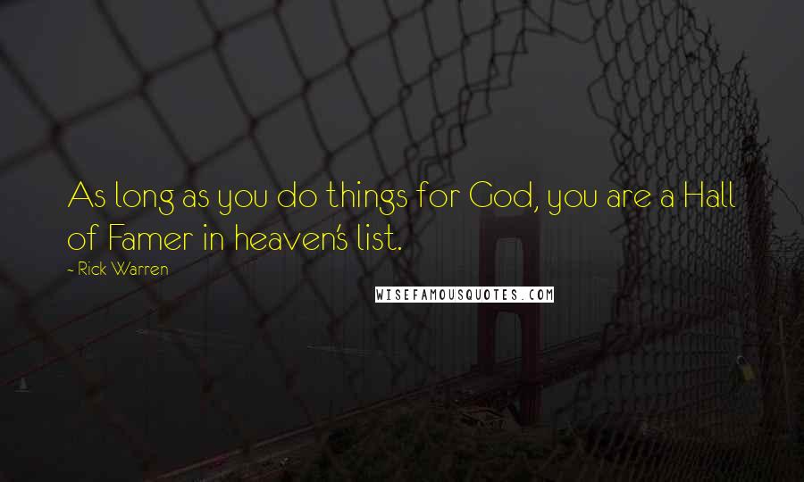 Rick Warren Quotes: As long as you do things for God, you are a Hall of Famer in heaven's list.