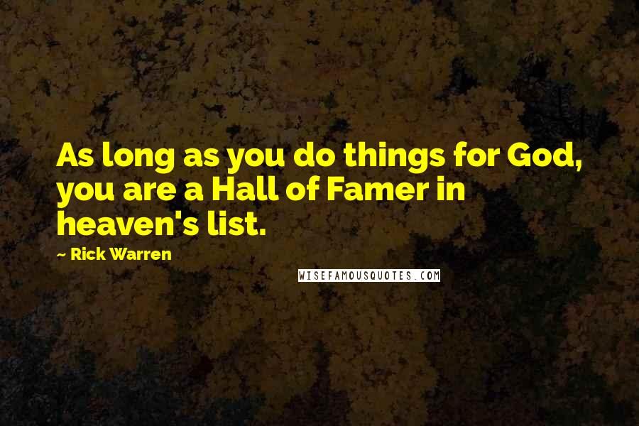 Rick Warren Quotes: As long as you do things for God, you are a Hall of Famer in heaven's list.