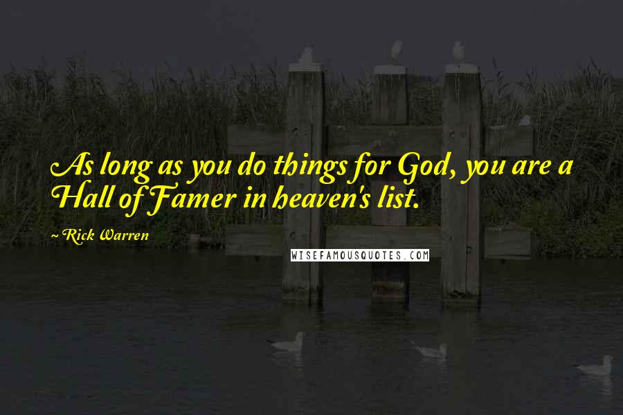 Rick Warren Quotes: As long as you do things for God, you are a Hall of Famer in heaven's list.