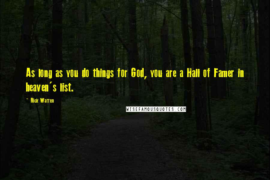 Rick Warren Quotes: As long as you do things for God, you are a Hall of Famer in heaven's list.