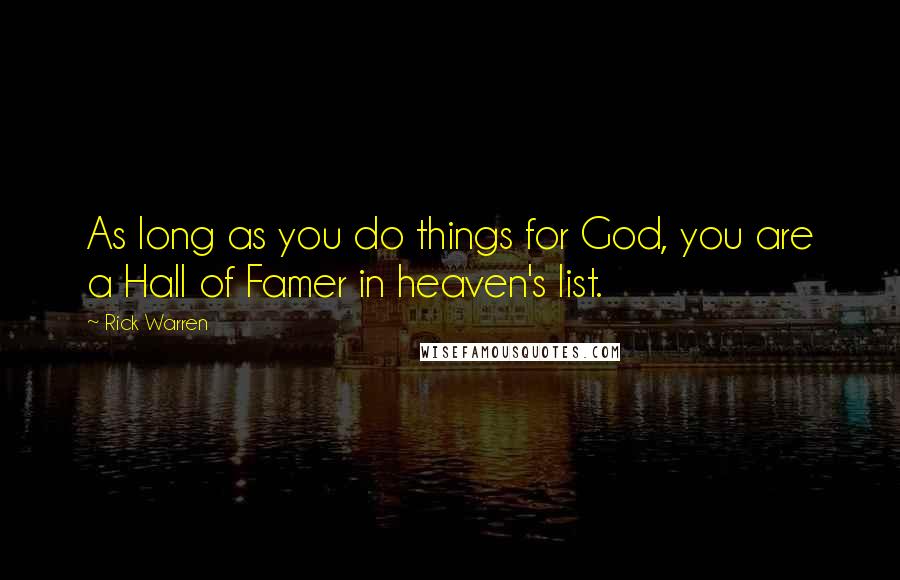 Rick Warren Quotes: As long as you do things for God, you are a Hall of Famer in heaven's list.