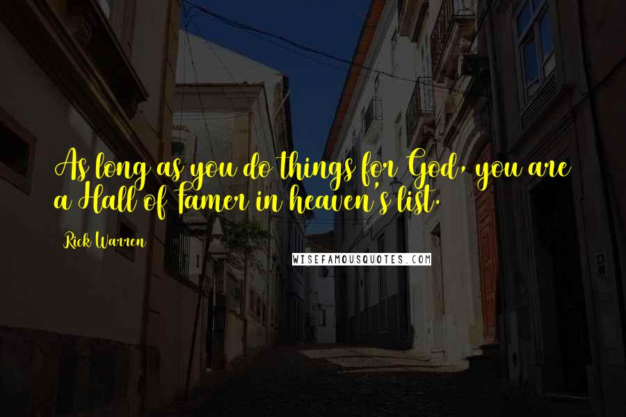 Rick Warren Quotes: As long as you do things for God, you are a Hall of Famer in heaven's list.