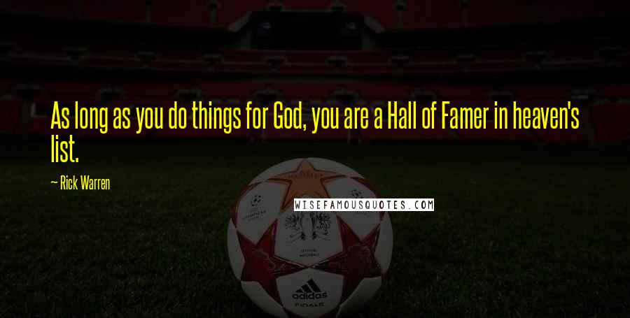 Rick Warren Quotes: As long as you do things for God, you are a Hall of Famer in heaven's list.