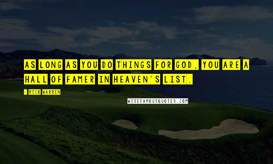 Rick Warren Quotes: As long as you do things for God, you are a Hall of Famer in heaven's list.