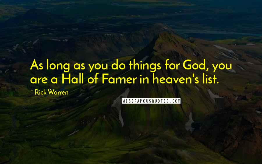 Rick Warren Quotes: As long as you do things for God, you are a Hall of Famer in heaven's list.