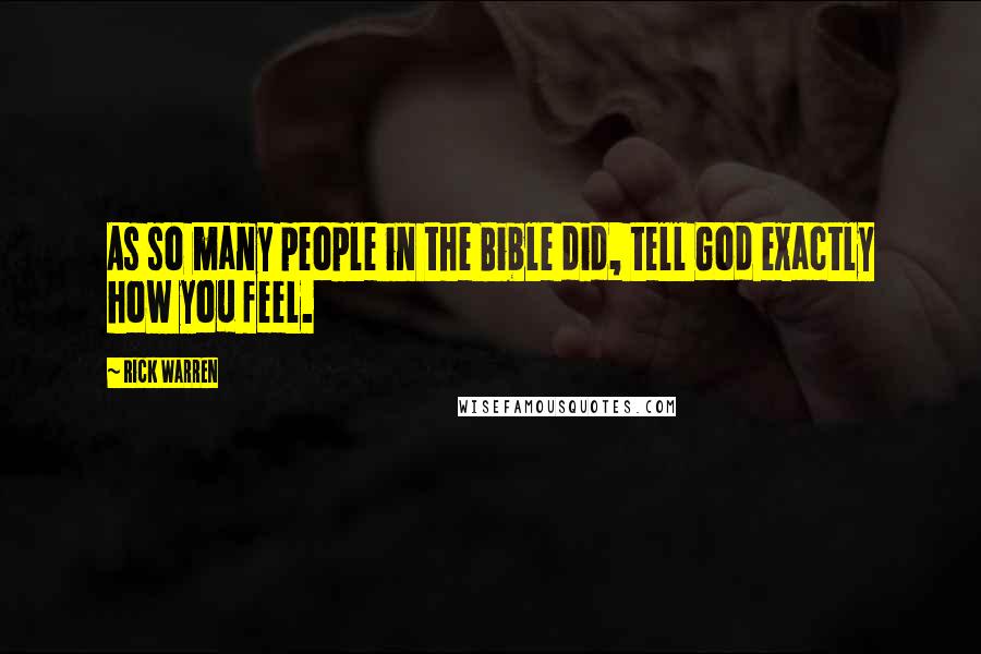 Rick Warren Quotes: As so many people in the Bible did, tell God exactly how you feel.