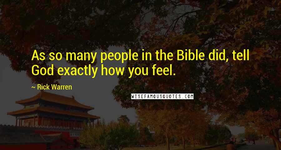 Rick Warren Quotes: As so many people in the Bible did, tell God exactly how you feel.