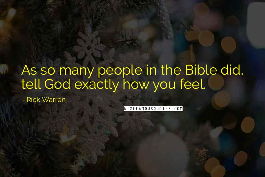 Rick Warren Quotes: As so many people in the Bible did, tell God exactly how you feel.