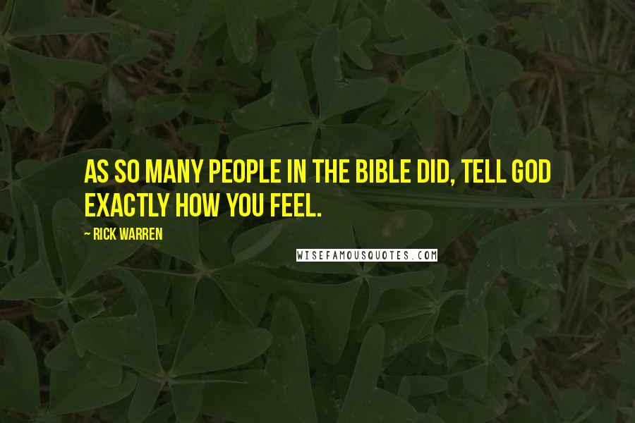 Rick Warren Quotes: As so many people in the Bible did, tell God exactly how you feel.