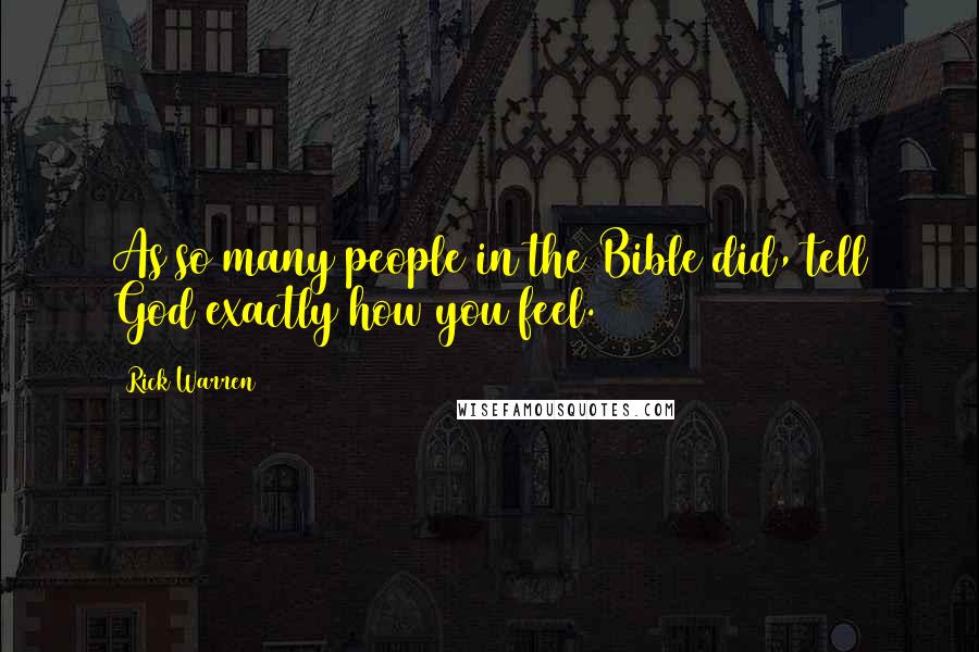Rick Warren Quotes: As so many people in the Bible did, tell God exactly how you feel.