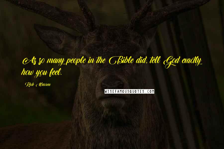 Rick Warren Quotes: As so many people in the Bible did, tell God exactly how you feel.