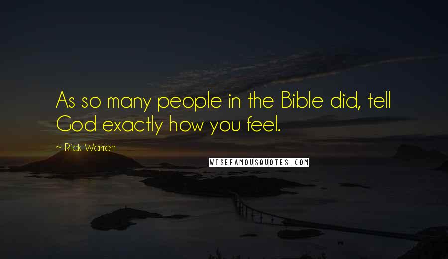 Rick Warren Quotes: As so many people in the Bible did, tell God exactly how you feel.