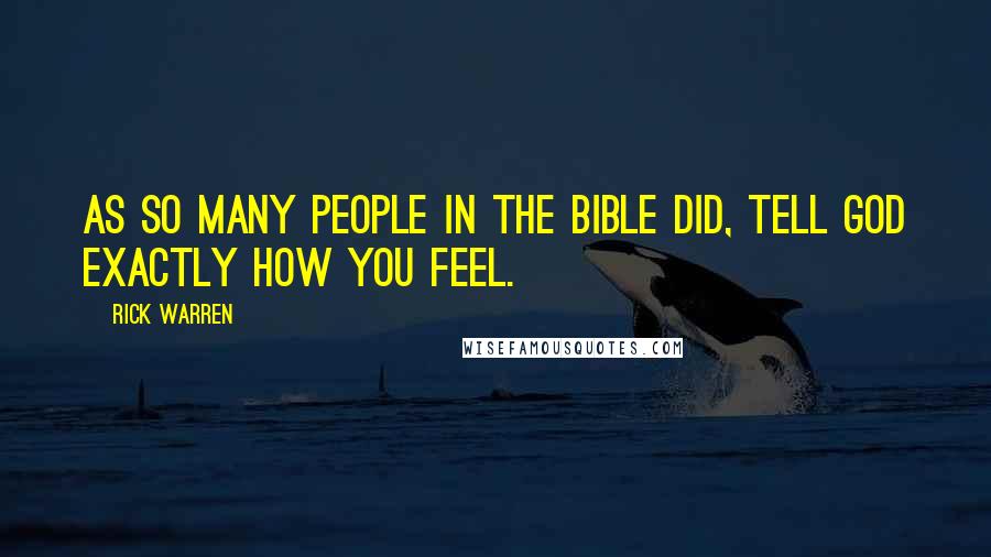 Rick Warren Quotes: As so many people in the Bible did, tell God exactly how you feel.