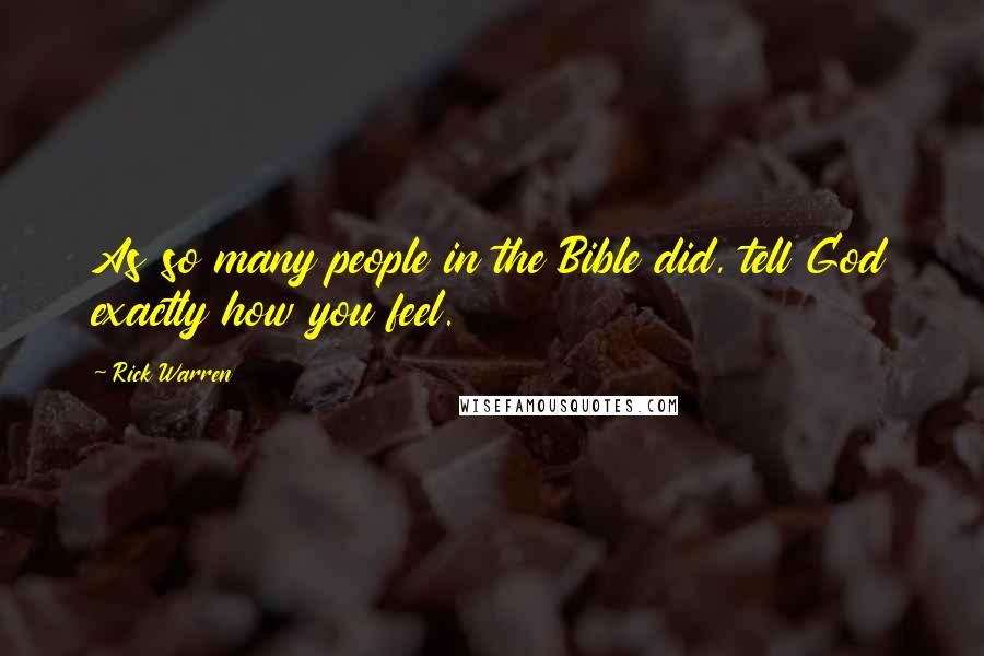 Rick Warren Quotes: As so many people in the Bible did, tell God exactly how you feel.