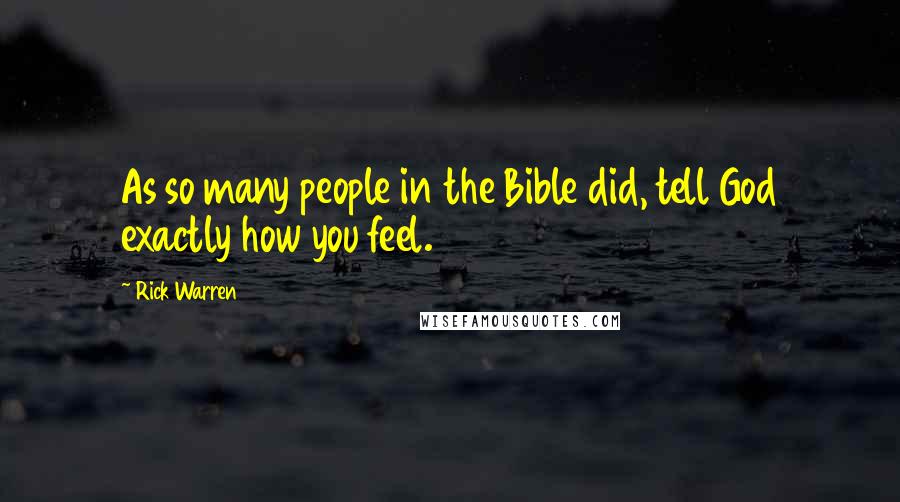 Rick Warren Quotes: As so many people in the Bible did, tell God exactly how you feel.