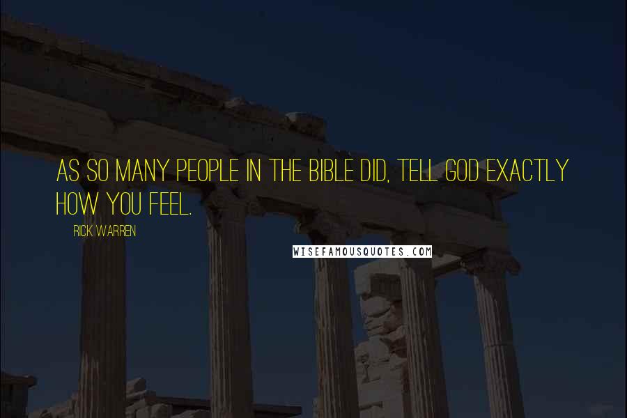 Rick Warren Quotes: As so many people in the Bible did, tell God exactly how you feel.