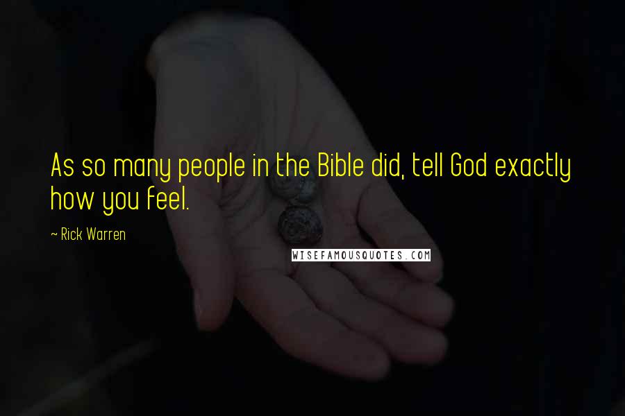 Rick Warren Quotes: As so many people in the Bible did, tell God exactly how you feel.